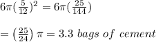 6\pi ( \frac{5}{12} )^2=6\pi ( \frac{25}{144} ) \\  \\ =\left( \frac{25}{24} \right)\pi=3.3\ bags\ of\ cement