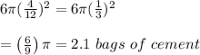 6\pi ( \frac{4}{12} )^2=6\pi ( \frac{1}{3} )^2 \\  \\ =\left( \frac{6}{9} \right)\pi=2.1\ bags\ of\ cement