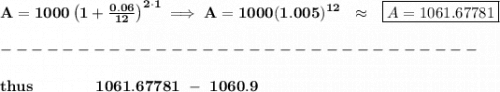 \bf A=1000\left(1+\frac{0.06}{12}\right)^{2\cdot 1}\implies A=1000(1.005)^{12}~~\approx~~ \boxed{A=1061.67781}\\\\&#10;-------------------------------\\\\&#10;thus\qquad \qquad 1061.67781~-~1060.9