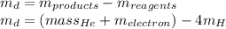 m_d=m_{products}-m_{reagents}\\m_d=(mass_{He}+m_{electron})-4m_H