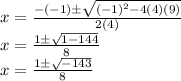 x = \frac {- (- 1) \pm \sqrt {(- 1) ^ 2-4 (4) (9)}} {2 (4)}\\x = \frac {1 \pm \sqrt {1-144}} {8}\\x = \frac {1 \pm \sqrt {-143}} {8}