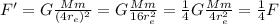 F'=G \frac{Mm}{(4 r_e)^2}=G \frac{Mm}{16 r_e^2}=  \frac{1}{4} G \frac{Mm}{4 r_e^2} = \frac{1}{4}F