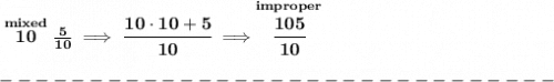 \bf \stackrel{mixed}{10}\frac{5}{10}\implies \cfrac{10\cdot 10+5}{10}\implies \stackrel{improper}{\cfrac{105}{10}}\\\\&#10;-------------------------------\\\\\\