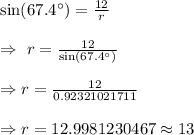 \sin(67.4^{\circ})=\frac{12}{r}\\\\\Rightarrow\ r=\frac{12}{\sin (67.4^{\circ})}\\\\\Rightarrow r=\frac{12}{0.92321021711}\\\\\Rightarrow r=12.9981230467\approx13