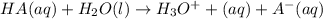 HA(aq)+H_2O(l)\rightarrow H_3O^++(aq)+A^-(aq)