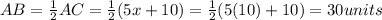 AB=\frac{1}{2}AC=\frac{1}{2}(5x+10)=\frac{1}{2}(5(10)+10)=30units