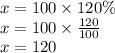 x = 100 \times 120\% \\ x = 100 \times  \frac{120}{100}  \\ x = 120