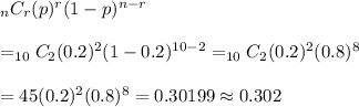 _nC_r(p)^r(1-p)^{n-r}&#10;\\&#10;\\=_{10}C_2(0.2)^2(1-0.2)^{10-2}=_{10}C_2(0.2)^2(0.8)^8&#10;\\&#10;\\=45(0.2)^2(0.8)^8=0.30199\approx0.302