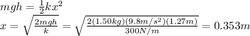 mgh=\frac{1}{2}kx^2\\x=\sqrt{\frac{2mgh}{k}}=\sqrt{\frac{2(1.50 kg)(9.8 m/s^2)(1.27 m)}{300 N/m}}=0.353 m