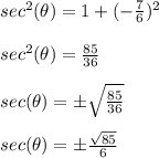 sec^{2}(\theta)=1+(-\frac{7}{6} )^{2}\\\\ sec^{2}(\theta)=\frac{85}{36}\\\\ sec(\theta)=\pm \sqrt{\frac{85}{36} } \\\\ sec(\theta)=\pm \frac{\sqrt{85} }{6}