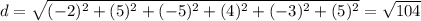 d= \sqrt{(-2)^{2} + (5)^{2} + (-5)^{2} +(4)^{2} + (-3)^{2} + (5)^{2} }}=  \sqrt{104}