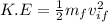 K.E=\frac{1}{2}m_{f}v_{if}^{2}
