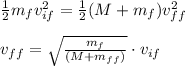 \frac{1}{2}m_{f}v_{if}^{2}=\frac{1}{2}(M+m_{f})v_{ff}^{2}\\\\v_{ff}=\sqrt{\frac{m_f}{(M+m_{ff})}}\cdot v_{if}