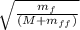 \sqrt{\frac{m_f}{(M+m_{ff})}}