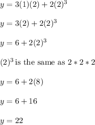 y=3(1)(2)+2(2)^3\\\\y=3(2)+2(2)^3\\\\y=6+2(2)^3\\\\(2)^3 \,\text{is the same as}\,\, 2*2*2\\\\y=6+2(8)\\\\y=6+16\\\\y=22