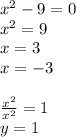 {x}^{2}  - 9 = 0 \\  {x}^{2}  = 9 \\ x = 3 \\ x =  - 3 \\  \\  \frac{ {x}^{2} }{ {x}^{2} }  = 1 \\ y = 1