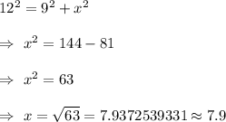 12^2=9^2+x^2\\\\\Rightarrow\ x^2=144-81\\\\\Rightarrow\ x^2=63\\\\\Rightarrow\ x=\sqrt{63}=7.9372539331\approx7.9