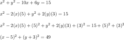 x^{2} + y^{2} -10x+6y=15 \\  \\ &#10; x^{2} -2(x)(5)+ y^{2}+2(y)(3)=15 \\  \\ &#10; x^{2} -2(x)(5)+(5)^{2}+  y^{2}+2(y)(3)+(3)^{2}=15+ (5)^{2}+(3)^{2} \\  \\ &#10;(x-5)^{2}+(y+3)^{2}=49