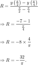 R=\dfrac{y\left(\frac{\pi}{2}\right)-y\left(\frac{\pi}{4}\right)}{\frac{\pi}{2}-\frac{\pi}{4}}\\\\\\\Rightarrow R=\dfrac{-7-1}{\frac{\pi}{4}}\\\\\\\Rightarrow R=-8\times \dfrac{4}{\pi}\\\\\\\Rightarrow R=-\dfrac{32}{\pi}.