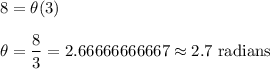 8=\theta (3)\\\\\Rightarrrow\ \theta=\dfrac{8}{3}=2.66666666667\approx2.7\text{ radians}