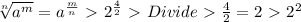 \sqrt[n]{a^m} = a^ \frac{m}{n} \ \textgreater \  2^ \frac{4}{2} \ \textgreater \  Divide \ \textgreater \    \frac{4}{2} = 2 \ \textgreater \  2^2