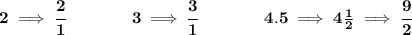 \bf 2\implies \cfrac{2}{1}\qquad \qquad 3\implies \cfrac{3}{1}\qquad \qquad 4.5\implies 4\frac{1}{2}\implies \cfrac{9}{2}