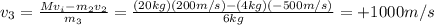 v_3 =  \frac{Mv_i - m_2 v_2}{m_3}= \frac{(20kg)(200 m/s)-(4 kg)(-500 m/s)}{6 kg} =+1000 m/s