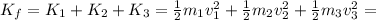 K_f = K_1 + K_2 + K_3 =  \frac{1}{2}m_1 v_1^2 +  \frac{1}{2}m_2 v_2^2 +  \frac{1}{2}m_3 v_3^2 =