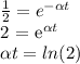 \frac{1}{2} =  e^{- \alpha t} &#10;&#10;2 =   e^{ \alpha t} &#10;&#10; \alpha t = ln(2)