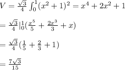 V = \frac{\sqrt{3}}{4}\int_0^1 (x^2 + 1)^2 = x^4 +2x^2 +1 \\  \\ =\frac{\sqrt{3}}{4}|_0^1 (\frac{x^5}{5} + \frac{2x^3}{3} + x) \\  \\ =\frac{\sqrt{3}}{4} (\frac{1}{5} + \frac{2}{3} +1) \\  \\ = \frac{7 \sqrt{3}}{15}