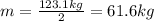 m=\frac{123.1 kg}{2}=61.6 kg