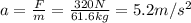 a=\frac{F}{m}=\frac{320 N}{61.6 kg}=5.2 m/s^2