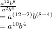 \frac{a^{12} b^{8} }{a^{2} b^{4}}\\ &#10;= a^{(12-2)} b^{(8-4)}\\&#10;= a^{10}  b^{4}