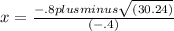 x= \frac{-.8 plusminus \sqrt{( 30.24)} }{(-.4)}