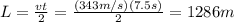 L= \frac{vt}{2}= \frac{(343 m/s)(7.5 s)}{2}=1286 m