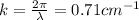 k= \frac{2 \pi}{\lambda}=0.71 cm^{-1}