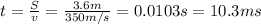 t= \frac{S}{v}= \frac{3.6 m}{350 m/s}=0.0103 s=10.3 ms