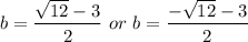 b=  \dfrac{ \sqrt{12} -3 }{2}  \ or \ b=  \dfrac{ -\sqrt{12} -3 }{2}