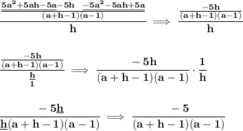 \bf \cfrac{\frac{\underline{5a^2+5ah-5a}-5h~~\underline{-5a^2-5ah+5a}}{(a+h-1)(a-1)}}{h}\implies \cfrac{\frac{-5h}{(a+h-1)(a-1)}}{h}&#10;\\\\\\&#10;\cfrac{\frac{-5h}{(a+h-1)(a-1)}}{\frac{h}{1}}\implies \cfrac{-5h}{(a+h-1)(a-1)}\cdot \cfrac{1}{h}&#10;\\\\\\&#10;\cfrac{-5\underline{h}}{\underline{h}(a+h-1)(a-1)}\implies \cfrac{-5}{(a+h-1)(a-1)}