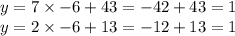 y = 7 \times - 6 + 43 = - 42 + 43 = 1 \\ y = 2 \times - 6 + 13 = - 12 + 13 = 1