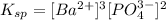 K_{sp}=[Ba^{2+}]^3[PO_4^{3-}]^2