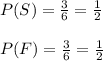 P(S)=\frac{3}{6}=\frac{1}{2}\\\\P(F)=\frac{3}{6}=\frac{1}{2}