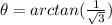 \theta=arctan(\frac{1}{ \sqrt{3} })