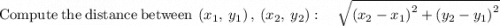 \mathrm{Compute\:the\:distance\:between\:}\left(x_1,\:y_1\right),\:\left(x_2,\:y_2\right):\quad \sqrt{\left(x_2-x_1\right)^2+\left(y_2-y_1\right)^2}
