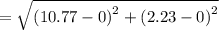=\sqrt{\left(10.77-0\right)^2+\left(2.23-0\right)^2}