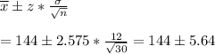 \overline{x} \pm z*\frac{\sigma}{\sqrt{n}}&#10;\\&#10;\\=144\pm 2.575*\frac{12}{\sqrt{30}}=144\pm 5.64