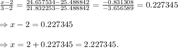 \frac{x-2}{3-2} = \frac{24.657534-25.488842}{21.832253-25.488842} = \frac{-0.831308}{-3.656589} =0.227345 \\  \\ \Rightarrow x-2=0.227345 \\  \\ \Rightarrow x=2+0.227345=2.227345.