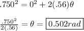 .750^2 = 0^2 + 2(.56)\theta\\\\\frac{.750^2}{2(.56)} = \theta = \boxed{0.502 rad}