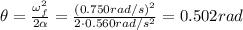 \theta= \frac{\omega_f^2}{2 \alpha}= \frac{(0.750 rad/s)^2}{2 \cdot 0.560 rad/s^2} =0.502 rad