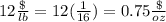 12\frac{\$}{lb}=12(\frac{1}{16})=0.75\frac{\$}{oz}
